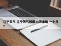 辽宁天气 辽宁天气预报30天准确 一个月？