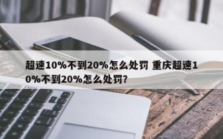 超速10%不到20%怎么处罚 重庆超速10%不到20%怎么处罚？