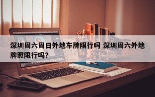 深圳周六周日外地车牌限行吗 深圳周六外地牌照限行吗？