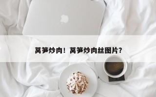 莴笋炒肉！莴笋炒肉丝图片？