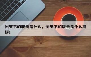 团支书的职责是什么，团支书的职责是什么简短！