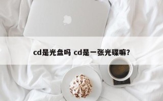 cd是光盘吗 cd是一张光碟嘛？