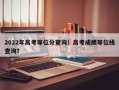 2022年高考等位分查询！高考成绩等位线查询？