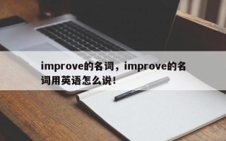 improve的名词，improve的名词用英语怎么说！