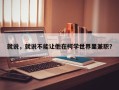 就说，就说不能让他在柯学世界里兼职？