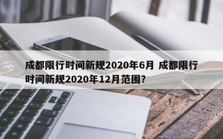 成都限行时间新规2020年6月 成都限行时间新规2020年12月范围？