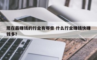 现在最赚钱的行业有哪些 什么行业赚钱快赚钱多？