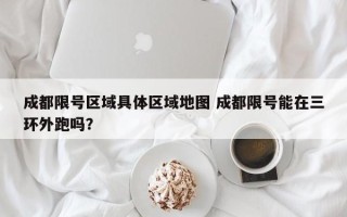 成都限号区域具体区域地图 成都限号能在三环外跑吗？