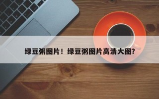 绿豆粥图片！绿豆粥图片高清大图？
