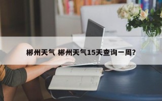 郴州天气 郴州天气15天查询一周？