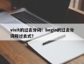 visit的过去分词！begin的过去分词和过去式？