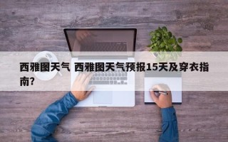西雅图天气 西雅图天气预报15天及穿衣指南？