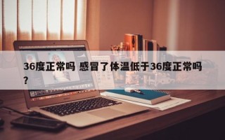 36度正常吗 感冒了体温低于36度正常吗？