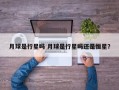 月球是行星吗 月球是行星吗还是恒星？