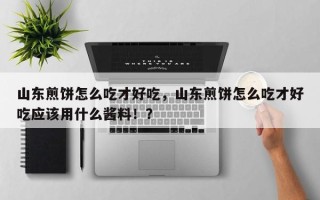 山东煎饼怎么吃才好吃，山东煎饼怎么吃才好吃应该用什么酱料！？