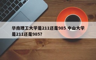 华南理工大学是211还是985 中山大学是211还是985？
