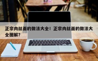 正宗肉丝面的做法大全！正宗肉丝面的做法大全图解？
