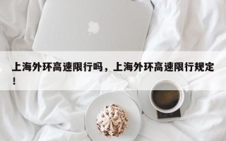 上海外环高速限行吗，上海外环高速限行规定！