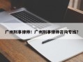 广州刑事律师！广州刑事律师咨询专线？