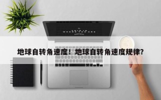 地球自转角速度！地球自转角速度规律？