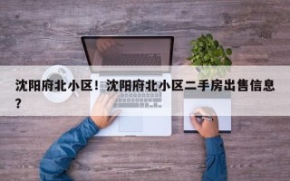 沈阳府北小区！沈阳府北小区二手房出售信息？