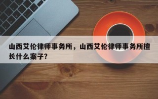 山西艾伦律师事务所，山西艾伦律师事务所擅长什么案子？