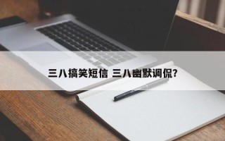 三八搞笑短信 三八幽默调侃？