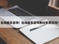 在线医生咨询！在线医生咨询男科免费咨询？