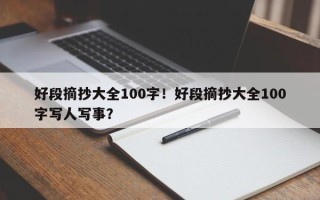 好段摘抄大全100字！好段摘抄大全100字写人写事？