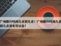 广州限行时间几点到几点！广州限行时间几点到几点货车可以走？