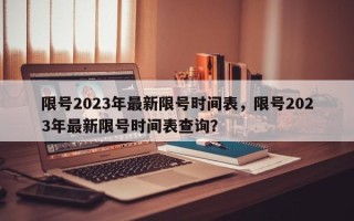 限号2023年最新限号时间表，限号2023年最新限号时间表查询？