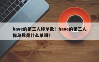 have的第三人称单数！have的第三人称单数是什么单词？