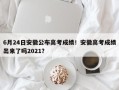 6月24日安徽公布高考成绩！安徽高考成绩出来了吗2021？