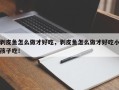 剥皮鱼怎么做才好吃，剥皮鱼怎么做才好吃小孩子吃！