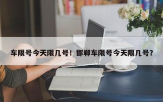 车限号今天限几号！邯郸车限号今天限几号？