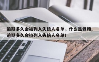 逾期多久会被列入失信人名单，什么是老赖,逾期多久会被列入失信人名单！
