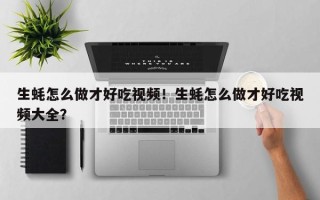 生蚝怎么做才好吃视频！生蚝怎么做才好吃视频大全？
