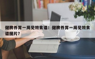 健脾养胃一周见效食谱！健脾养胃一周见效食谱图片？