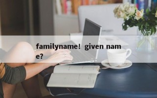 familyname！given name？