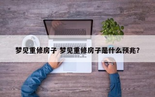 梦见重修房子 梦见重修房子是什么预兆？
