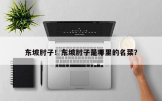 东坡肘子！东坡肘子是哪里的名菜？