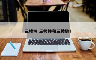 三棱柱 三棱柱和三棱锥？