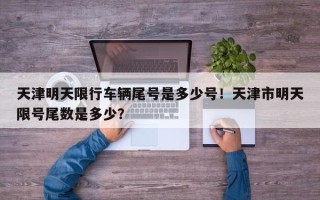 天津明天限行车辆尾号是多少号！天津市明天限号尾数是多少？