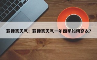 菲律宾天气！菲律宾天气一年四季如何穿衣？