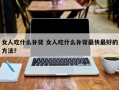 女人吃什么补肾 女人吃什么补肾最快最好的方法？