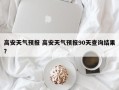 高安天气预报 高安天气预报90天查询结果？