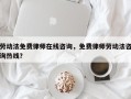 劳动法免费律师在线咨询，免费律师劳动法咨询热线？