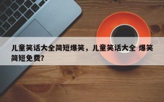 儿童笑话大全简短爆笑，儿童笑话大全 爆笑简短免费？