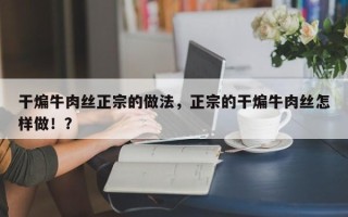 干煸牛肉丝正宗的做法，正宗的干煸牛肉丝怎样做！？