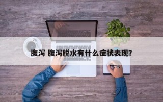 腹泻 腹泻脱水有什么症状表现？